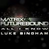 Pochette Matrix and Futurebound Ft Luke Bingham - All I Know (Rolling Out DJ Mix) Matrix and Futurebound Ft Luke Bingham - All I Know (Rolling Out DJ Mix)