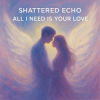 Мұқаба Shattered Echo - All I Need Is Your Love Shattered Echo - All I Need Is Your Love