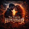 Мұқаба Aleksandr Lepehin - Ты такая нереальная Aleksandr Lepehin - Ты такая нереальная