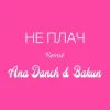 Мұқаба Ana Danch & Andriy Bakun - Не плач (Remix) Ana Danch & Andriy Bakun - Не плач (Remix)