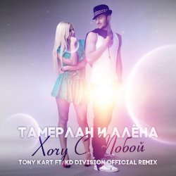Мұқаба Тамерлан и Алёна - Хочу С Тобой (Tony Kart & KD Division Official Remix)