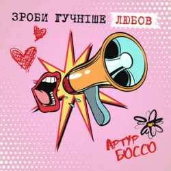 Мұқаба Артур Боссо - Зроби Гучніше Любов