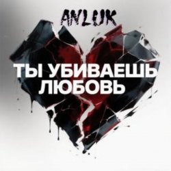 Мұқаба Anluk - Ты убиваешь Любовь!