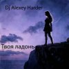 Мұқаба Dj Alexey Harder - Твоя ладонь Dj Alexey Harder - Твоя ладонь